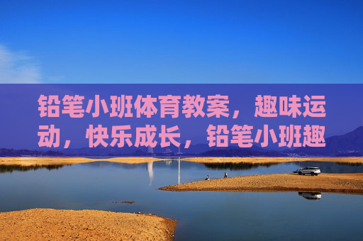 铅笔小班体育教案,趣味运动,快乐成长,铅笔小班趣味运动教案,快乐成长的体育启蒙 铅笔小班体育教案,趣味运动,快乐成长,铅笔小班趣味运动教案,快乐成长的体育启蒙