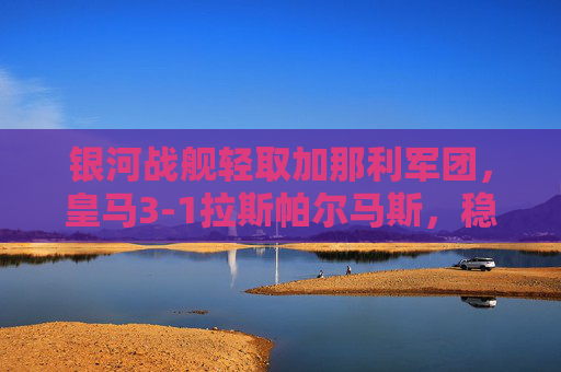 银河战舰轻取加那利军团,皇马3-1拉斯帕尔马斯,稳居西甲积分榜次席,银河战舰轻取拉斯帕尔马斯,3-1胜出稳居西甲次席 银河战舰轻取加那利军团,皇马3-1拉斯帕尔马斯,稳居西甲积分榜次席,银河战舰轻取拉斯帕尔马斯,3-1胜出稳居西甲次席