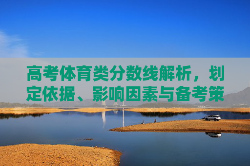 高考体育类分数线解析,划定依据、影响因素与备考策略,高考体育类分数线解析,划定依据、影响因素与备考策略 高考体育类分数线解析,划定依据、影响因素与备考策略,高考体育类分数线解析,划定依据、影响因素与备考策略