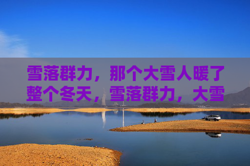 雪落群力,那个大雪人暖了整个冬天,雪落群力,大雪人暖了整个冬天 雪落群力,那个大雪人暖了整个冬天,雪落群力,大雪人暖了整个冬天