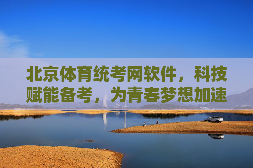 北京体育统考网软件,科技赋能备考,为青春梦想加速,北京体育统考网软件,科技赋能备考,为青春梦想加速 北京体育统考网软件,科技赋能备考,为青春梦想加速,北京体育统考网软件,科技赋能备考,为青春梦想加速