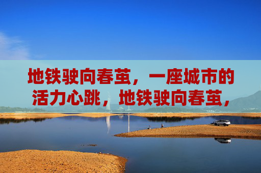 地铁驶向春茧,一座城市的活力心跳,地铁驶向春茧,城市活力心跳 地铁驶向春茧,一座城市的活力心跳,地铁驶向春茧,城市活力心跳