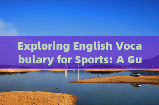 Exploring English Vocabulary for Sports: A Guide to Common Terms,体育英语常用词汇指南 Exploring English Vocabulary for Sports: A Guide to Common Terms,体育英语常用词汇指南
