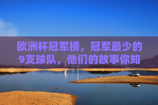欧洲杯冠军榜，冠军最少的9支球队，他们的故事你知道吗？欧洲杯冠军榜，冠军最少的9支球队的故事