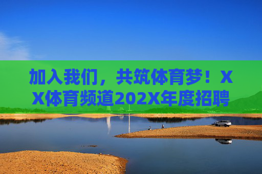加入我们,共筑体育梦!XX体育频道202X年度招聘信息火热开启,XX体育频道202X年度招聘,共筑体育梦 加入我们,共筑体育梦!XX体育频道202X年度招聘信息火热开启,XX体育频道202X年度招聘,共筑体育梦