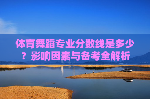 体育舞蹈专业分数线是多少？影响因素与备考全解析