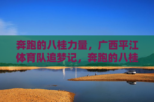奔跑的八桂力量，广西平江体育队追梦记，奔跑的八桂追梦人