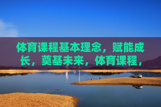体育课程基本理念,赋能成长,奠基未来,体育课程,赋能成长,奠基未来 体育课程基本理念,赋能成长,奠基未来,体育课程,赋能成长,奠基未来