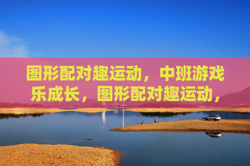 图形配对趣运动，中班游戏乐成长，图形配对趣运动，中班游戏乐成长