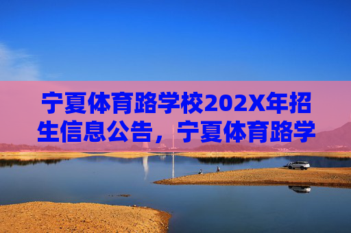 宁夏体育路学校202X年招生信息公告,宁夏体育路学校202X年招生公告 宁夏体育路学校202X年招生信息公告,宁夏体育路学校202X年招生公告