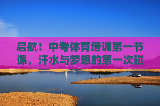 启航!中考体育培训第一节课,汗水与梦想的第一次碰撞,中考体育首课启航,汗水与梦想碰撞 启航!中考体育培训第一节课,汗水与梦想的第一次碰撞,中考体育首课启航,汗水与梦想碰撞