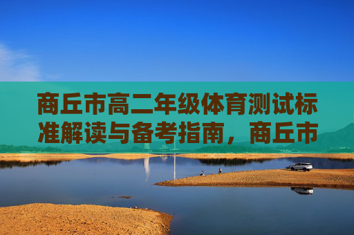 商丘市高二年级体育测试标准解读与备考指南,商丘市高二年级体育测试标准解读与备考指南 商丘市高二年级体育测试标准解读与备考指南,商丘市高二年级体育测试标准解读与备考指南