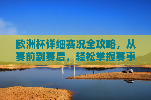 欧洲杯详细赛况全攻略,从赛前到赛后,轻松掌握赛事动态,欧洲杯全程赛况攻略,赛前到赛后动态轻松掌握 欧洲杯详细赛况全攻略,从赛前到赛后,轻松掌握赛事动态,欧洲杯全程赛况攻略,赛前到赛后动态轻松掌握