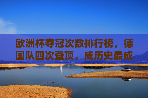 欧洲杯夺冠次数排行榜,德国队四次登顶,成历史最成功球队,德国队四次登顶欧洲杯成历史最成功球队 欧洲杯夺冠次数排行榜,德国队四次登顶,成历史最成功球队,德国队四次登顶欧洲杯成历史最成功球队