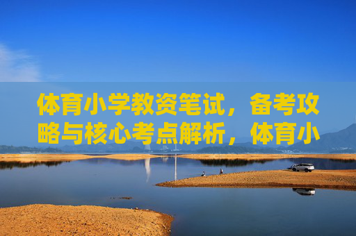 体育小学教资笔试,备考攻略与核心考点解析,体育小学教资笔试,备考攻略与核心考点解析 体育小学教资笔试,备考攻略与核心考点解析,体育小学教资笔试,备考攻略与核心考点解析