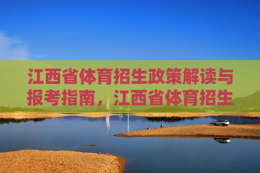 江西省体育招生政策解读与报考指南,江西省体育招生政策解读与报考指南 江西省体育招生政策解读与报考指南,江西省体育招生政策解读与报考指南