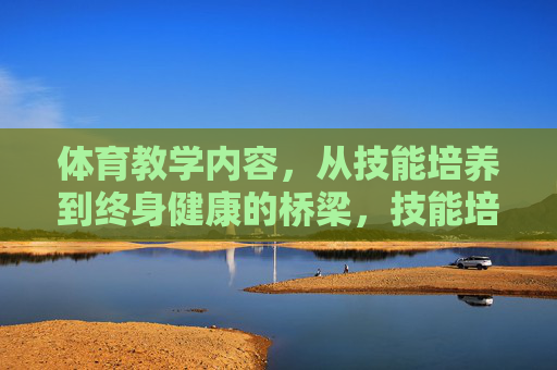 体育教学内容，从技能培养到终身健康的桥梁，技能培养与终身健康的桥梁