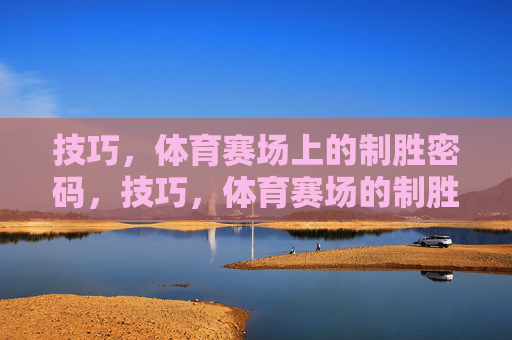 技巧,体育赛场上的制胜密码,技巧,体育赛场的制胜密码 技巧,体育赛场上的制胜密码,技巧,体育赛场的制胜密码