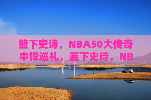 篮下史诗,NBA50大传奇中锋巡礼,篮下史诗,NBA50大传奇中锋巡礼 篮下史诗,NBA50大传奇中锋巡礼,篮下史诗,NBA50大传奇中锋巡礼