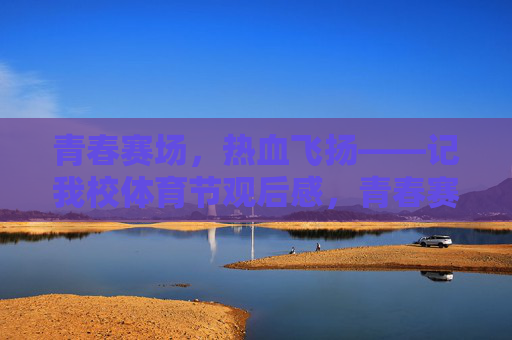 青春赛场,热血飞扬——记我校体育节观后感,青春赛场,热血飞扬——我校体育节观后感 青春赛场,热血飞扬——记我校体育节观后感,青春赛场,热血飞扬——我校体育节观后感