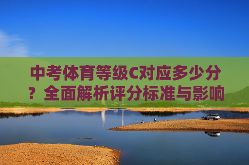 中考体育等级C对应多少分？全面解析评分标准与影响，中考体育等级C对应多少分？全面解析评分标准与影响