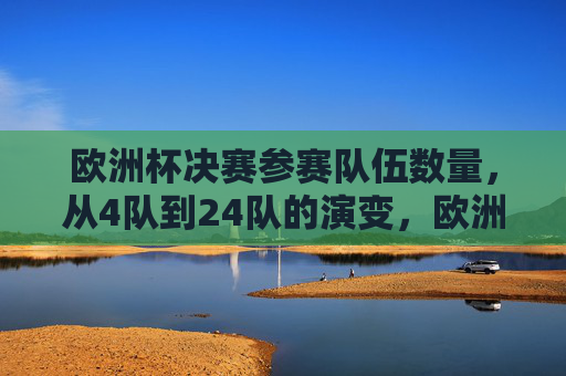 欧洲杯决赛参赛队伍数量,从4队到24队的演变,欧洲杯决赛参赛队伍数量演变,从4队到24队 欧洲杯决赛参赛队伍数量,从4队到24队的演变,欧洲杯决赛参赛队伍数量演变,从4队到24队