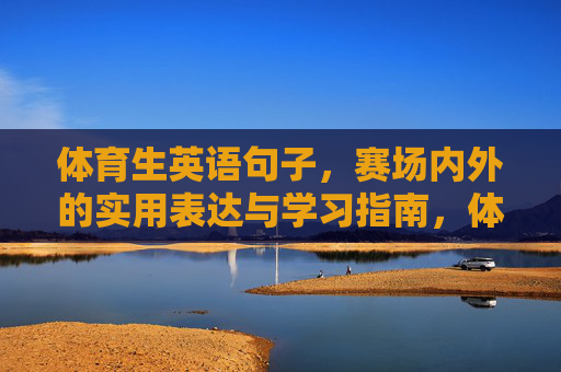 体育生英语句子,赛场内外的实用表达与学习指南,体育生英语,赛场内外实用表达与学习指南 体育生英语句子,赛场内外的实用表达与学习指南,体育生英语,赛场内外实用表达与学习指南