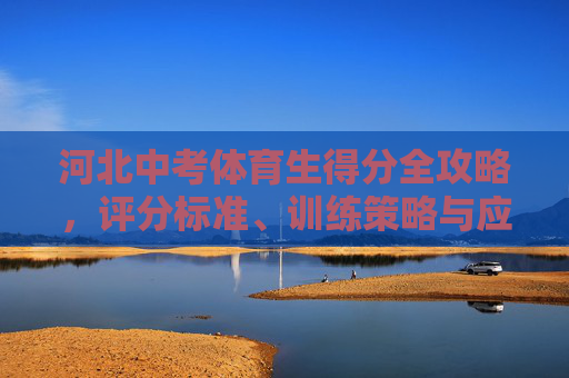 河北中考体育生得分全攻略，评分标准、训练策略与应试技巧，河北中考体育生得分全攻略，评分标准、训练策略与应试技巧