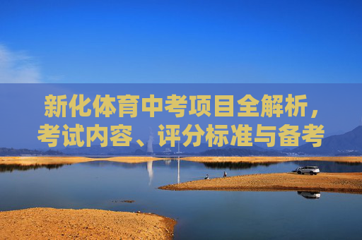 新化体育中考项目全解析,考试内容、评分标准与备考指南,新化体育中考项目全解析 新化体育中考项目全解析,考试内容、评分标准与备考指南,新化体育中考项目全解析