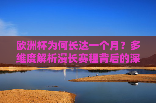 欧洲杯为何长达一个月?多维度解析漫长赛程背后的深意,欧洲杯为何长达一个月?多维度解析赛程背后的深意 欧洲杯为何长达一个月?多维度解析漫长赛程背后的深意,欧洲杯为何长达一个月?多维度解析赛程背后的深意