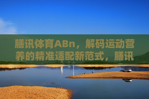 膳讯体育ABn，解码运动营养的精准适配新范式，膳讯体育ABn，解码运动营养精准适配新范式