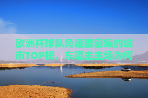 欧洲杯球队角逐最密集的城市TOP榜,东道主主场为何总能上榜?欧洲杯球队角逐最密集城市TOP榜,东道主主场为何总能上榜? 欧洲杯球队角逐最密集的城市TOP榜,东道主主场为何总能上榜?欧洲杯球队角逐最密集城市TOP榜,东道主主场为何总能上榜?