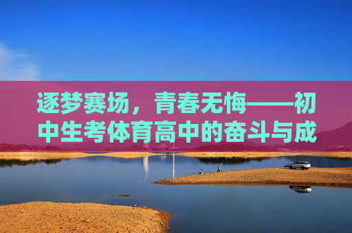 逐梦赛场,青春无悔——初中生考体育高中的奋斗与成长,逐梦赛场,青春无悔——初中生考体育高中的奋斗与成长 逐梦赛场,青春无悔——初中生考体育高中的奋斗与成长,逐梦赛场,青春无悔——初中生考体育高中的奋斗与成长
