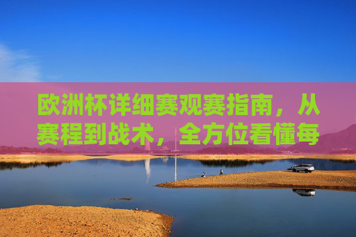 欧洲杯详细赛观赛指南,从赛程到战术,全方位看懂每一场精彩,欧洲杯全方位观赛指南,从赛程到战术,看懂每一场精彩 欧洲杯详细赛观赛指南,从赛程到战术,全方位看懂每一场精彩,欧洲杯全方位观赛指南,从赛程到战术,看懂每一场精彩