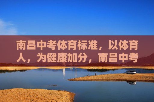 南昌中考体育标准,以体育人,为健康加分,南昌中考体育标准,以体育人,为健康加分 南昌中考体育标准,以体育人,为健康加分,南昌中考体育标准,以体育人,为健康加分