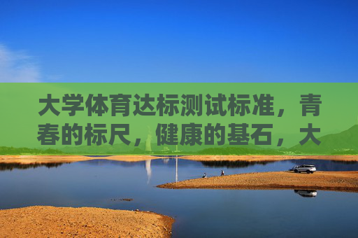 大学体育达标测试标准,青春的标尺,健康的基石,大学体育达标测试,标尺青春,基石健康 大学体育达标测试标准,青春的标尺,健康的基石,大学体育达标测试,标尺青春,基石健康