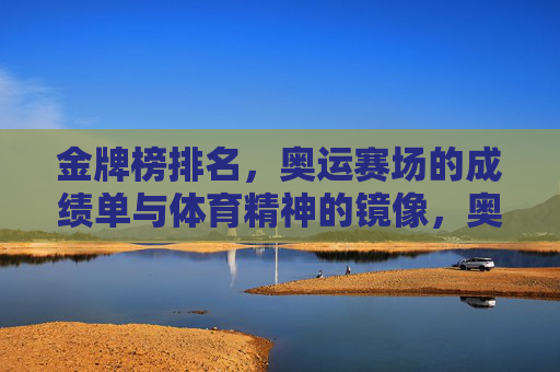 金牌榜排名,奥运赛场的成绩单与体育精神的镜像,奥运成绩单,金牌榜与体育精神的镜像 金牌榜排名,奥运赛场的成绩单与体育精神的镜像,奥运成绩单,金牌榜与体育精神的镜像
