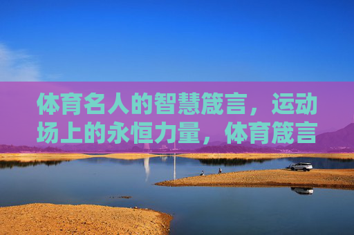 体育名人的智慧箴言,运动场上的永恒力量,体育箴言,运动场的永恒力量 体育名人的智慧箴言,运动场上的永恒力量,体育箴言,运动场的永恒力量