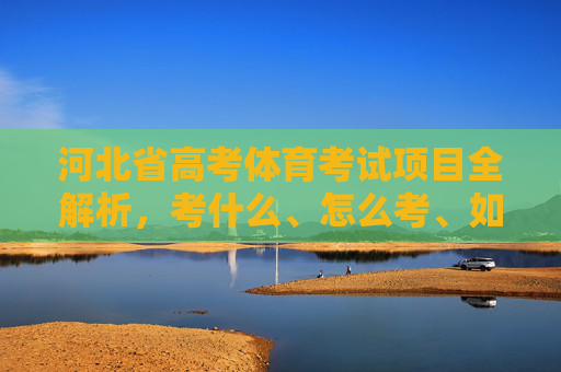 河北省高考体育考试项目全解析,考什么、怎么考、如何准备,河北省高考体育考试项目全解析,考什么、怎么考、如何准备 河北省高考体育考试项目全解析,考什么、怎么考、如何准备,河北省高考体育考试项目全解析,考什么、怎么考、如何准备