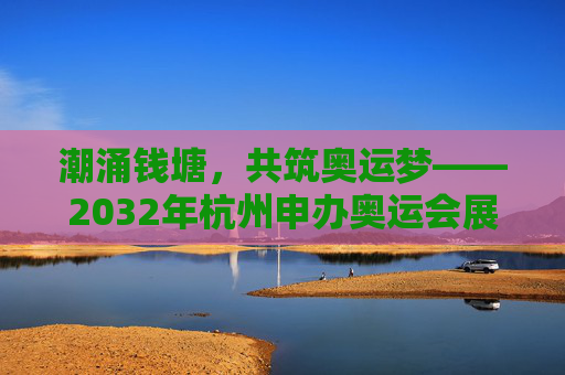 潮涌钱塘,共筑奥运梦——2032年杭州申办奥运会展望,潮涌钱塘,共筑奥运梦,2032杭州申奥展望 潮涌钱塘,共筑奥运梦——2032年杭州申办奥运会展望,潮涌钱塘,共筑奥运梦,2032杭州申奥展望