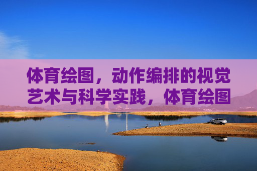 体育绘图,动作编排的视觉艺术与科学实践,体育绘图,动作编排的视觉艺术与科学实践 体育绘图,动作编排的视觉艺术与科学实践,体育绘图,动作编排的视觉艺术与科学实践