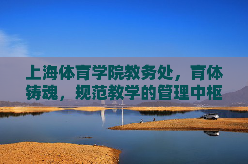 上海体育学院教务处,育体铸魂,规范教学的管理中枢,上海体育学院教务处,育体铸魂 规范教学的管理中枢 上海体育学院教务处,育体铸魂,规范教学的管理中枢,上海体育学院教务处,育体铸魂 规范教学的管理中枢