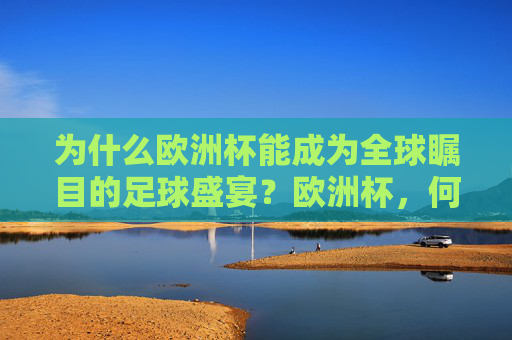为什么欧洲杯能成为全球瞩目的足球盛宴？欧洲杯，何以成为全球瞩目的足球盛宴？