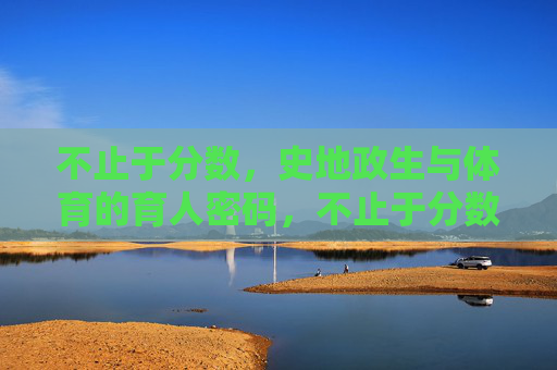 不止于分数，史地政生与体育的育人密码，不止于分数，史地政生与体育的育人密码