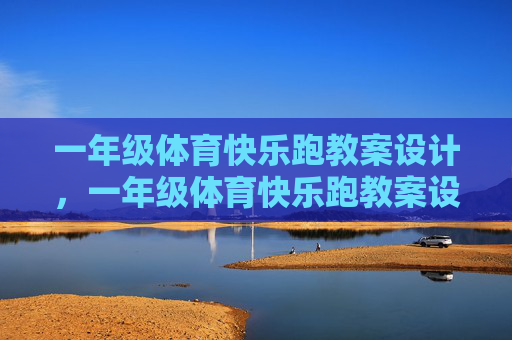 一年级体育快乐跑教案设计,一年级体育快乐跑教案设计 一年级体育快乐跑教案设计,一年级体育快乐跑教案设计