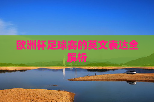 欧洲杯足球赛的英文表达全解析 欧洲杯足球赛的英文表达全解析