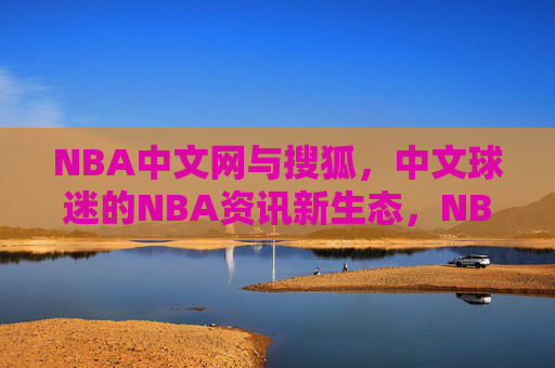 NBA中文网与搜狐,中文球迷的NBA资讯新生态,NBA中文网与搜狐共建中文球迷NBA资讯新生态 NBA中文网与搜狐,中文球迷的NBA资讯新生态,NBA中文网与搜狐共建中文球迷NBA资讯新生态