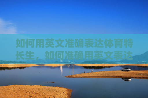 如何用英文准确表达体育特长生，如何准确用英文表达体育特长生