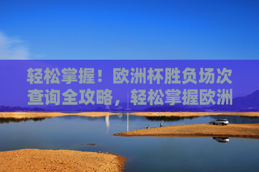 轻松掌握!欧洲杯胜负场次查询全攻略,轻松掌握欧洲杯胜负场次查询全攻略 轻松掌握!欧洲杯胜负场次查询全攻略,轻松掌握欧洲杯胜负场次查询全攻略