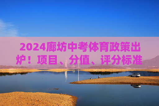 2024廊坊中考体育政策出炉！项目、分值、评分标准全解析，附备考攻略，2024廊坊中考体育政策出炉，项目、分值、评分标准全解析及备考攻略
